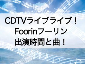 CDTVライブライブFoorin出演時間と曲