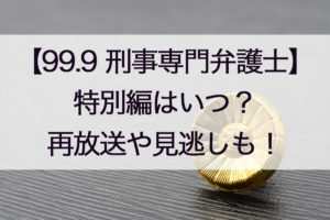 99.9刑事専門弁護士特別編