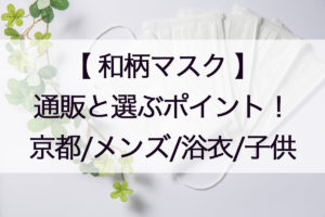 和柄マスクの通販と選ぶポイント!京都産やメンズ用、浴衣や手ぬぐいを使ったものも!