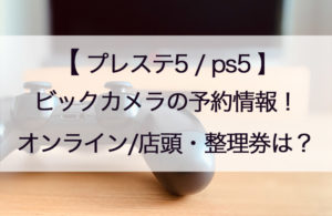 ビックカメラのps5/プレステ5予約はいつ？