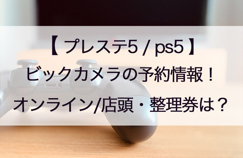 ビッグカメラps5 ﾌﾟﾚｽﾃ5 予約はいつから 予約方法や抽選申込 店頭販売の時間や整理券についても