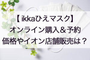 ひやマスクikka通販の予約情報！オンラインストアや価格・送料は？涼感素材の秘密についても！