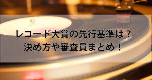 レコード大賞の先行基準は？決め方や審査員まとめ