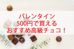 バレンタインチョコ500円で買えるおすすめ高級チョコまとめ！デパートの有名ブランドも