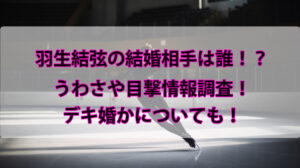 羽生結弦の結婚相手(妻)は誰？顔写真や名前に馴れ初めは？噂や目撃情報まとめ！
